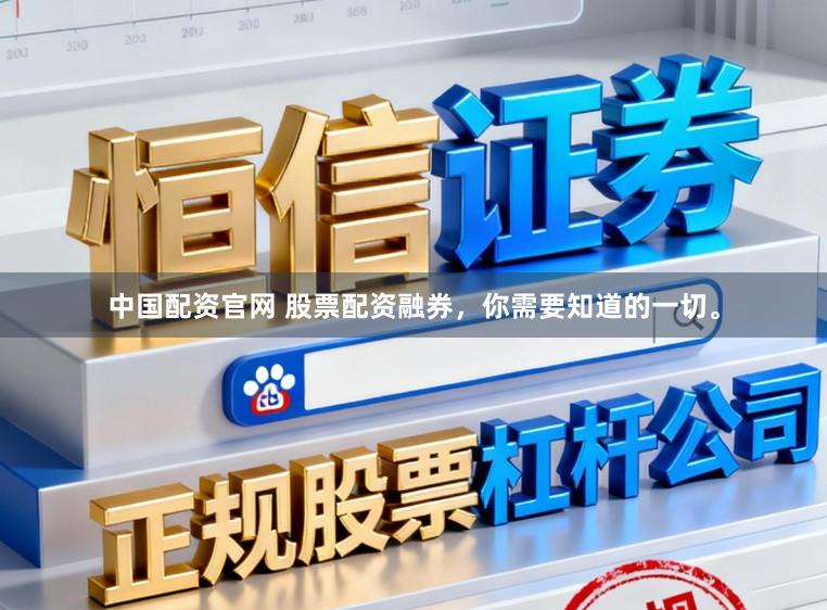 中国配资官网 股票配资融券，你需要知道的一切。