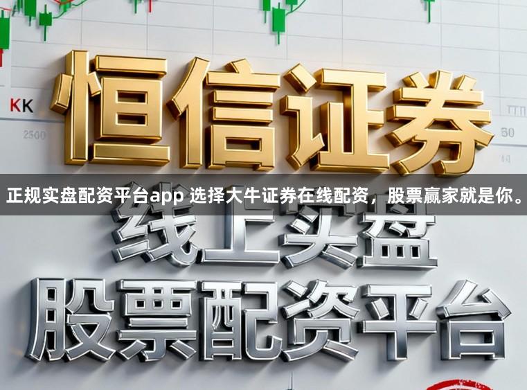 正规实盘配资平台app 选择大牛证券在线配资，股票赢家就是你。