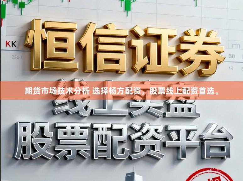 期货市场技术分析 选择杨方配资,股票线上配资首选。
