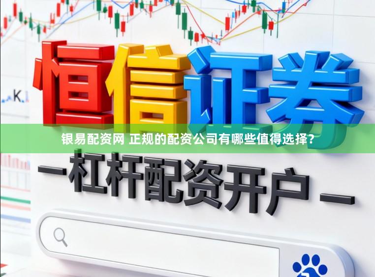 银易配资网 正规的配资公司有哪些值得选择？