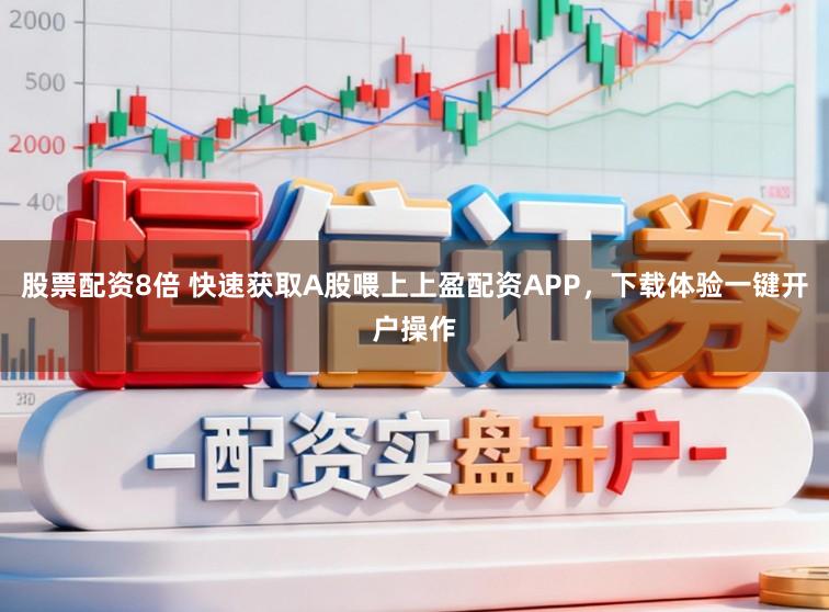 股票配资8倍 快速获取A股喂上上盈配资APP,下载体验一键开户操作