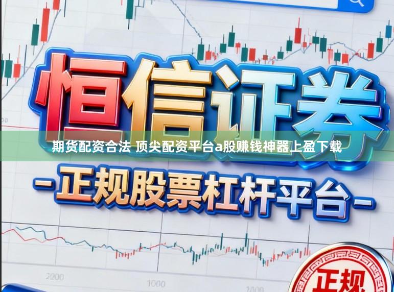 期货配资合法 顶尖配资平台a股赚钱神器上盈下载