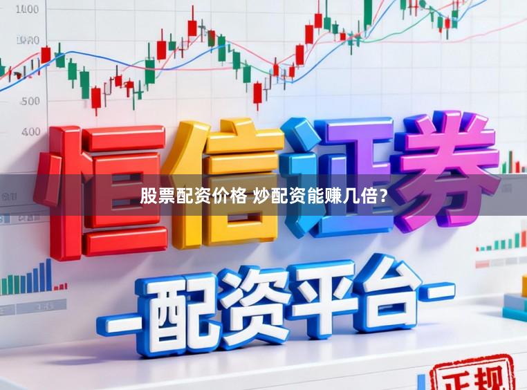 股票配资价格 炒配资能赚几倍？
