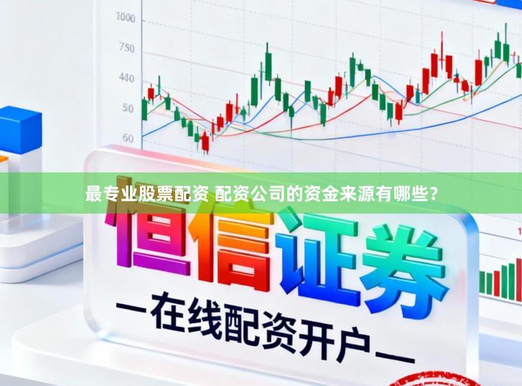 最专业股票配资 配资公司的资金来源有哪些?