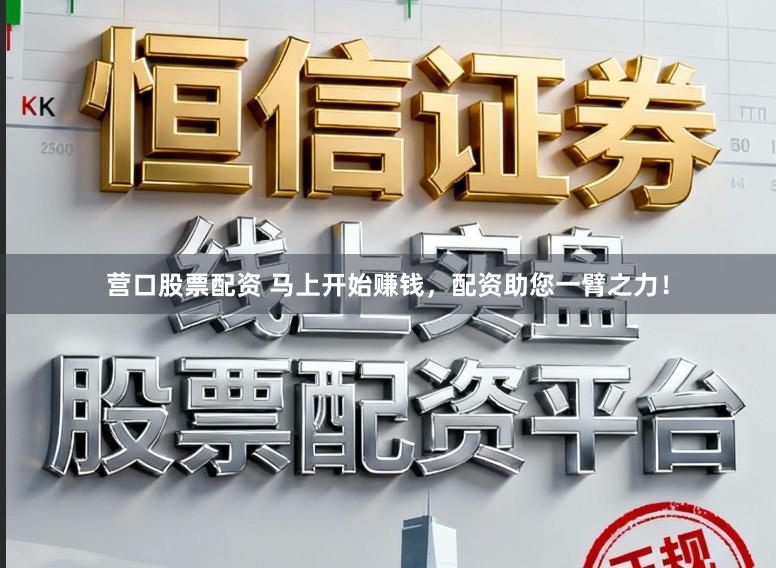 营口股票配资 马上开始赚钱，配资助您一臂之力！