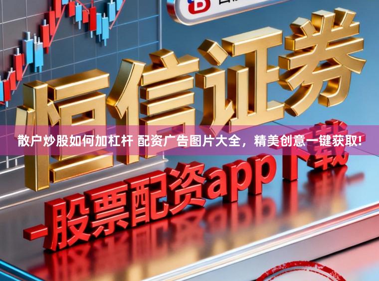 散户炒股如何加杠杆 配资广告图片大全，精美创意一键获取!