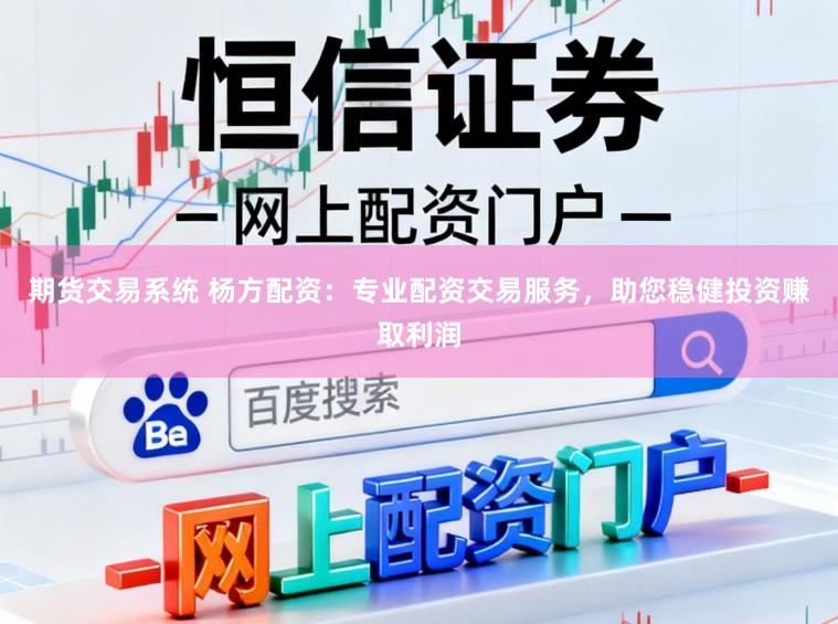 期货交易系统 杨方配资：专业配资交易服务，助您稳健投资赚取利润