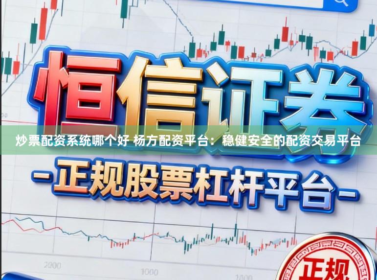炒票配资系统哪个好 杨方配资平台：稳健安全的配资交易平台