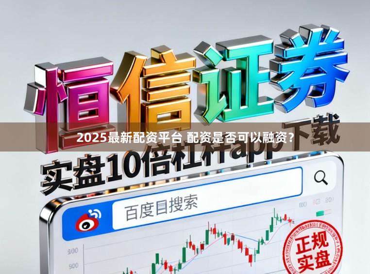 2025最新配资平台 配资是否可以融资？
