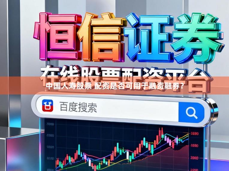 中国人寿股票 配资是否可用于融资融券？