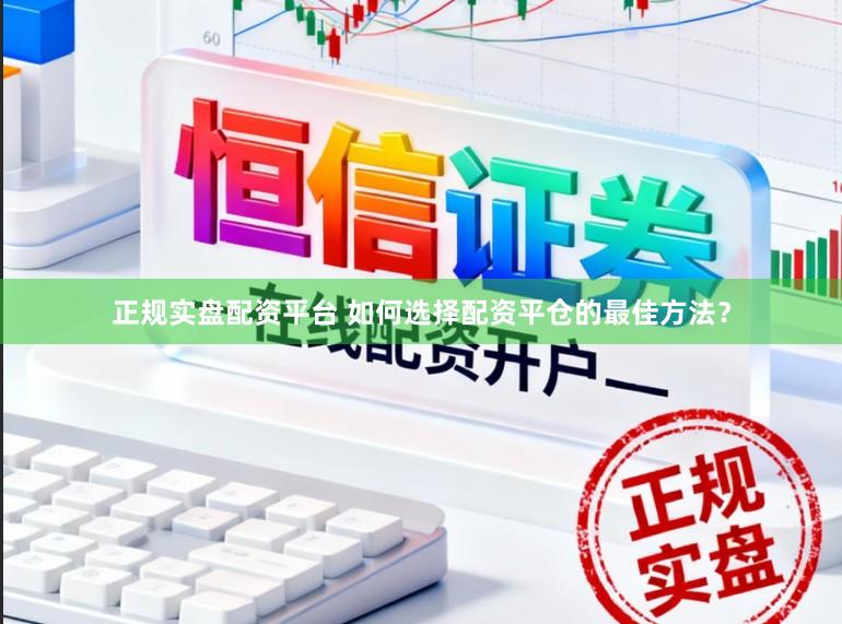 正规实盘配资平台 如何选择配资平仓的最佳方法？
