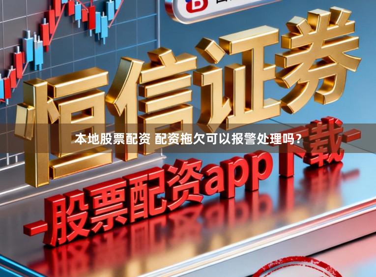 本地股票配资 配资拖欠可以报警处理吗?