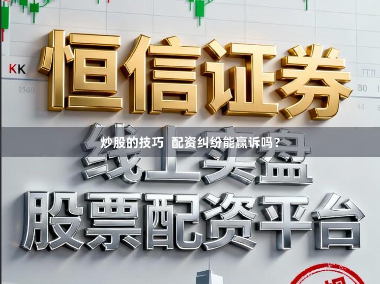 炒股的技巧  配资纠纷能赢诉吗？