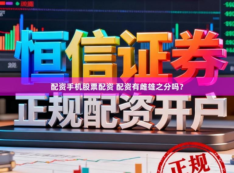 配资手机股票配资 配资有雌雄之分吗？