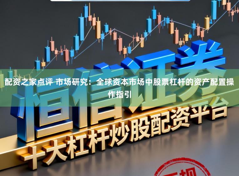 配资之家点评 市场研究：全球资本市场中股票杠杆的资产配置操作指引