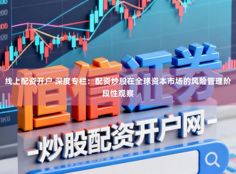 线上配资开户 深度专栏：配资炒股在全球资本市场的风险管理阶段性观察