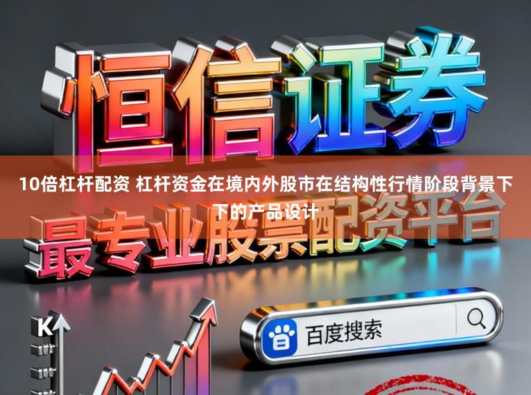 10倍杠杆配资 杠杆资金在境内外股市在结构性行情阶段背景下下的产品设计