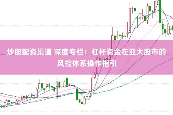 炒股配资渠道 深度专栏：杠杆资金在亚太股市的风控体系操作指引