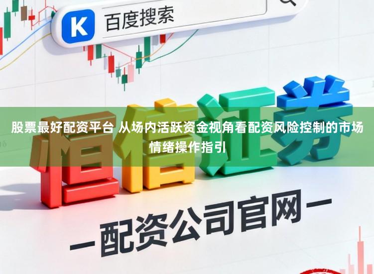 股票最好配资平台 从场内活跃资金视角看配资风险控制的市场情绪操作指引