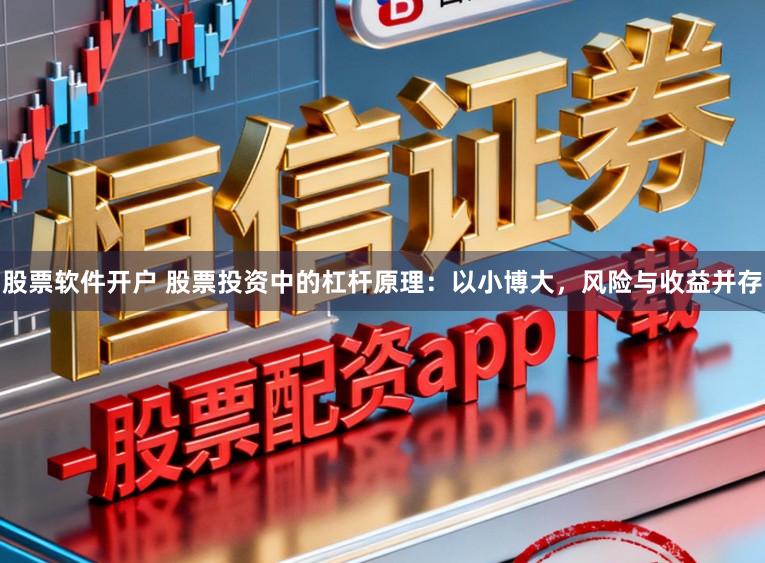 股票软件开户 股票投资中的杠杆原理：以小博大，风险与收益并存