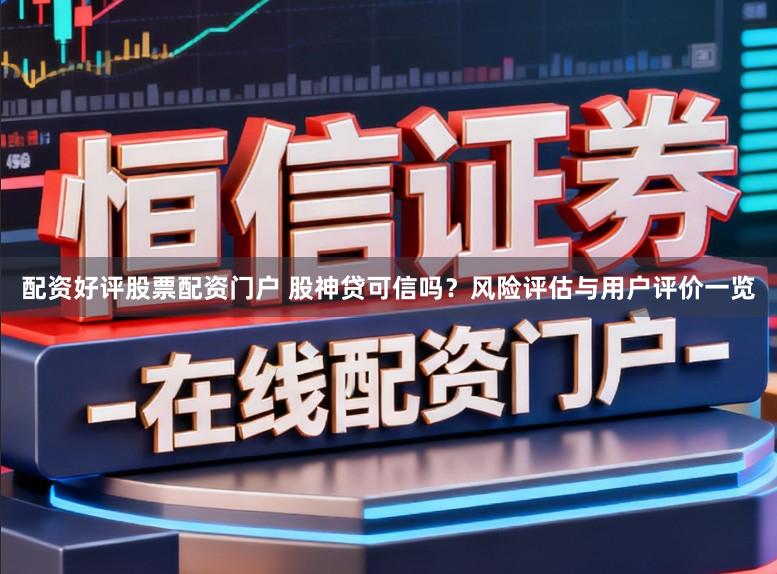 配资好评股票配资门户 股神贷可信吗？风险评估与用户评价一览