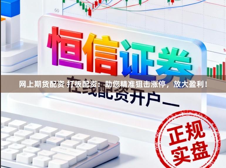 网上期货配资 打板配资：助您精准狙击涨停，放大盈利！