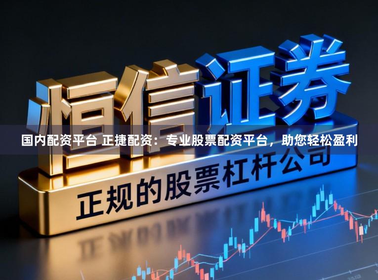 国内配资平台 正捷配资：专业股票配资平台，助您轻松盈利
