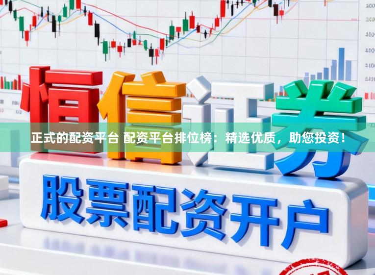 正式的配资平台 配资平台排位榜：精选优质，助您投资！