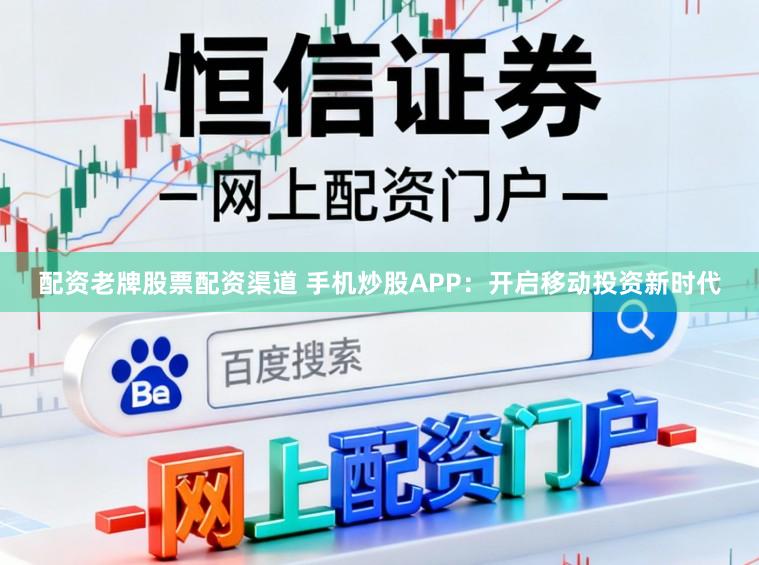 配资老牌股票配资渠道 手机炒股APP：开启移动投资新时代
