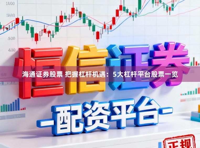 海通证券股票 把握杠杆机遇：5大杠杆平台股票一览