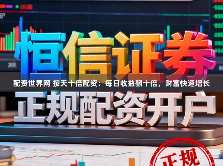 配资世界网 按天十倍配资：每日收益翻十倍，财富快速增长